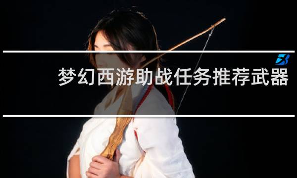 梦幻西游助战任务推荐武器