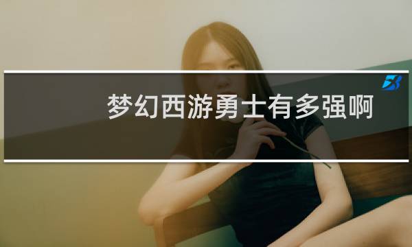 梦幻西游勇士有多强啊