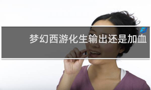 梦幻西游化生输出还是加血