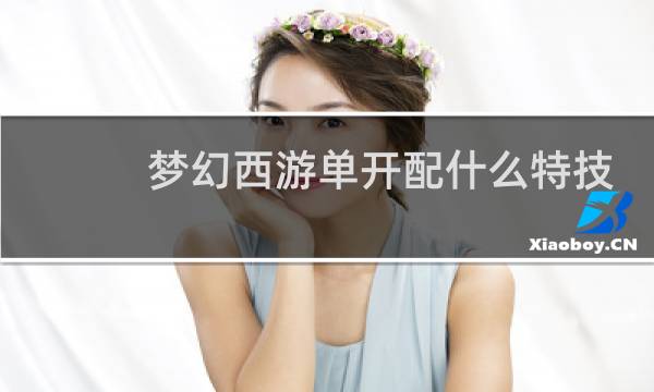 梦幻西游单开配什么特技