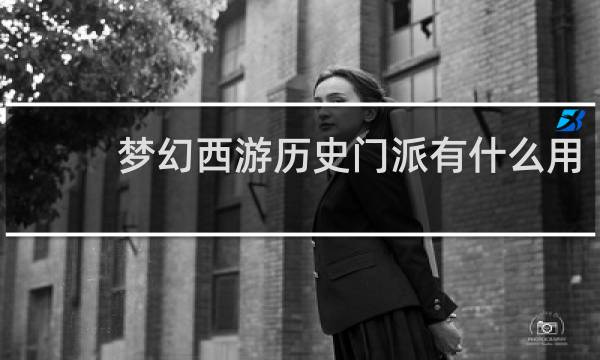 梦幻西游历史门派有什么用