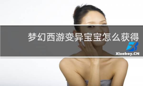 梦幻西游变异宝宝怎么获得
