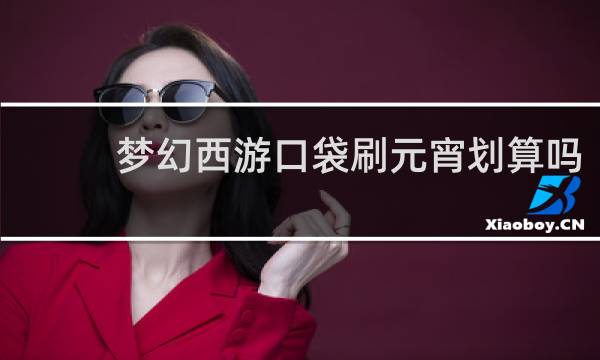 梦幻西游口袋刷元宵划算吗