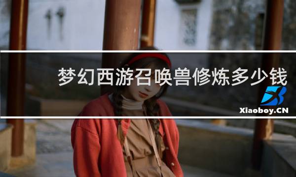 梦幻西游召唤兽修炼多少钱