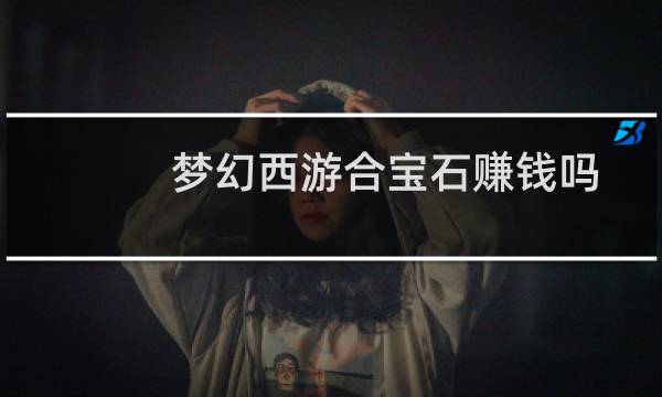 梦幻西游合宝石赚钱吗