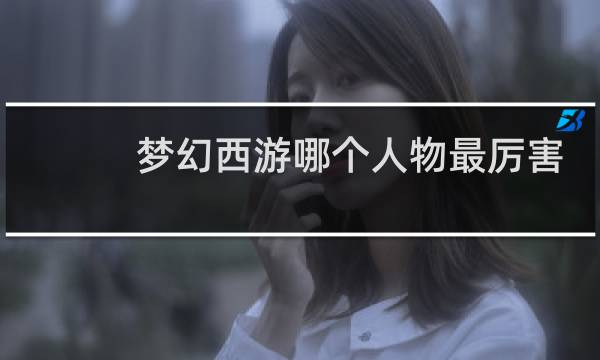 梦幻西游哪个人物最厉害