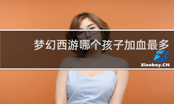 梦幻西游哪个孩子加血最多