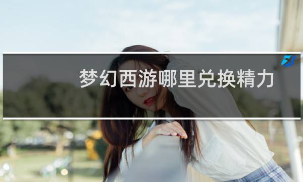 梦幻西游哪里兑换精力