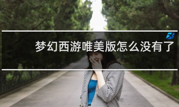 梦幻西游唯美版怎么没有了