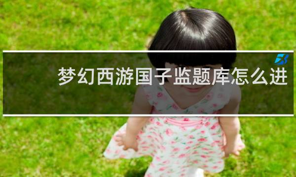 梦幻西游国子监题库怎么进