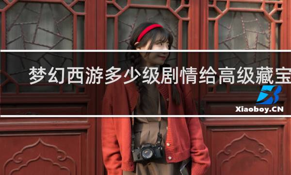 梦幻西游多少级剧情给高级藏宝图