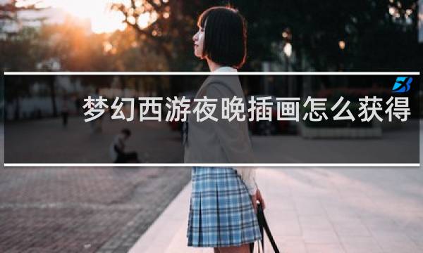 梦幻西游夜晚插画怎么获得