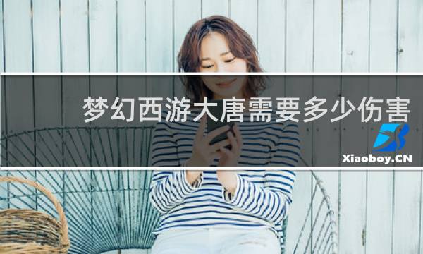 梦幻西游大唐需要多少伤害