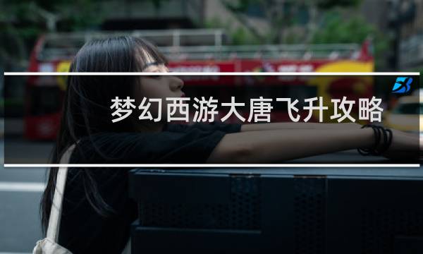梦幻西游大唐飞升攻略
