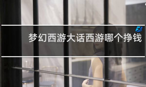 梦幻西游大话西游哪个挣钱