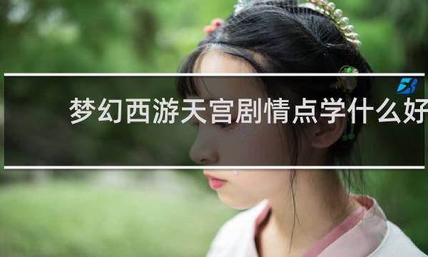 梦幻西游天宫剧情点学什么好
