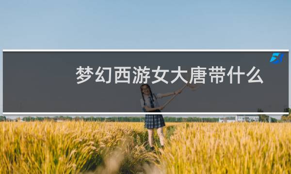 梦幻西游女大唐带什么