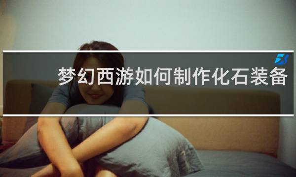 梦幻西游如何制作化石装备