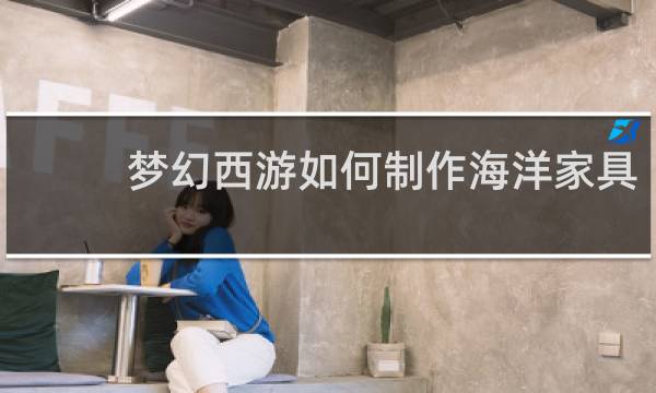 梦幻西游如何制作海洋家具