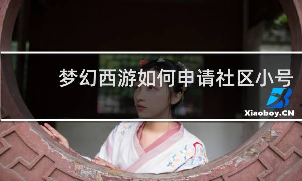 梦幻西游如何申请社区小号