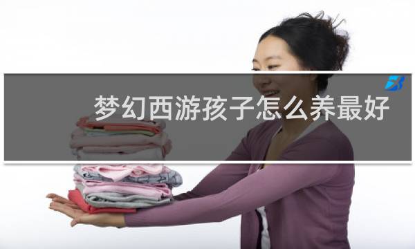梦幻西游孩子怎么养最好