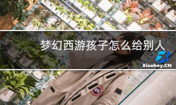 梦幻西游孩子怎么给别人