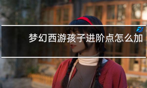 梦幻西游孩子进阶点怎么加