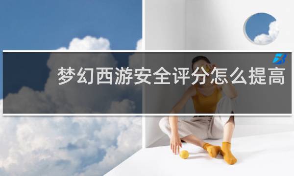 梦幻西游安全评分怎么提高