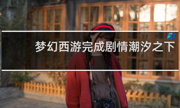 梦幻西游完成剧情潮汐之下