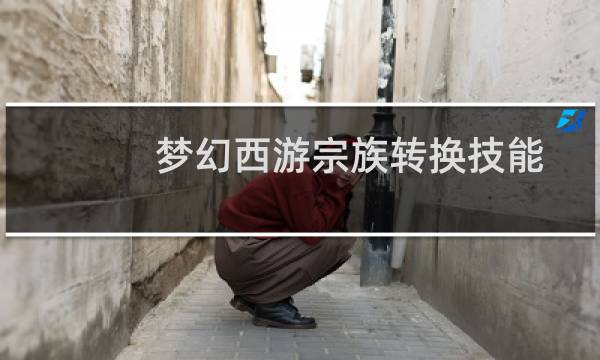 夢(mèng)幻西游宗族轉(zhuǎn)換技能