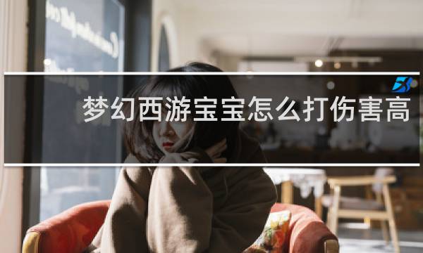 梦幻西游宝宝怎么打伤害高