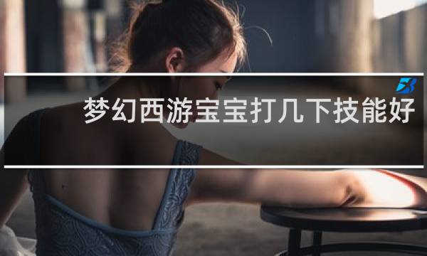 梦幻西游宝宝打几下技能好