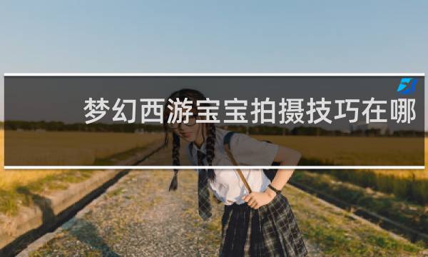 梦幻西游宝宝拍摄技巧在哪