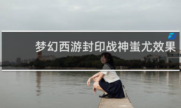 梦幻西游封印战神蚩尤效果