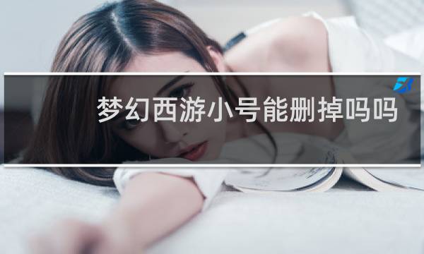 梦幻西游小号能删掉吗吗