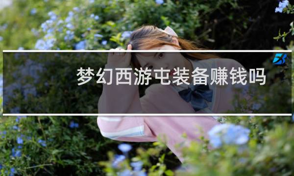 梦幻西游屯装备赚钱吗