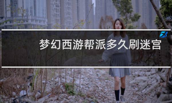 梦幻西游帮派多久刷迷宫
