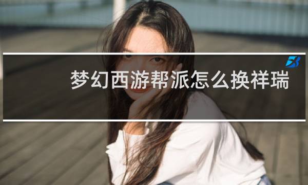 梦幻西游帮派怎么换祥瑞