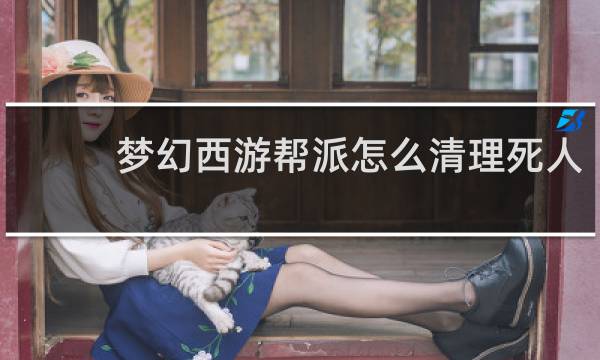 梦幻西游帮派怎么清理死人