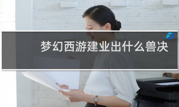 梦幻西游建业出什么兽决
