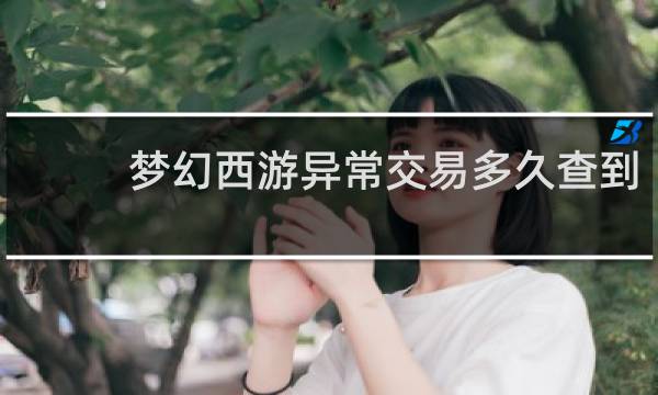 梦幻西游异常交易多久查到