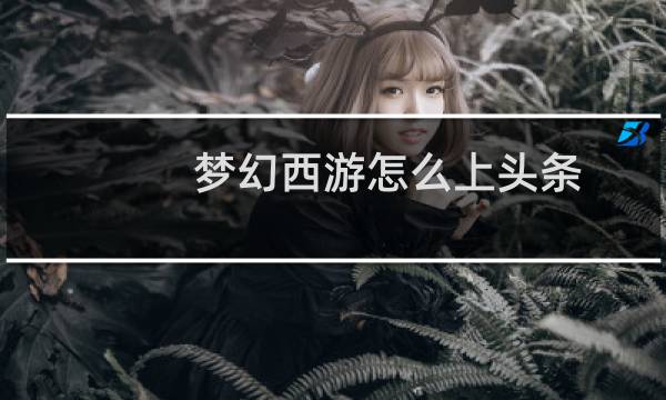 梦幻西游怎么上头条