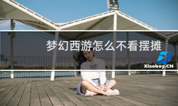 梦幻西游怎么不看摆摊