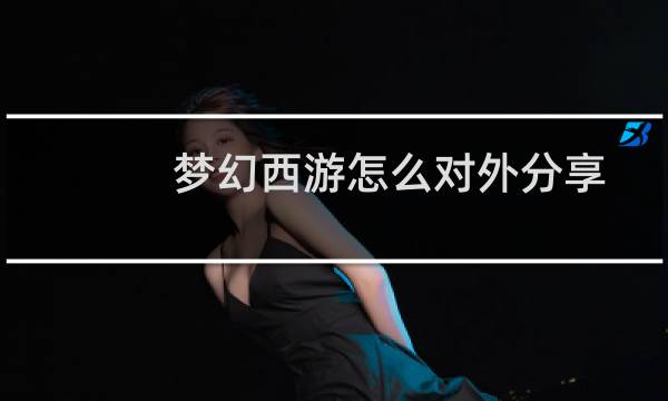 梦幻西游怎么对外分享