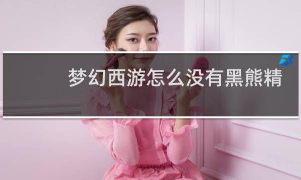 梦幻西游怎么没有黑熊精