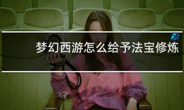 梦幻西游怎么给予法宝修炼