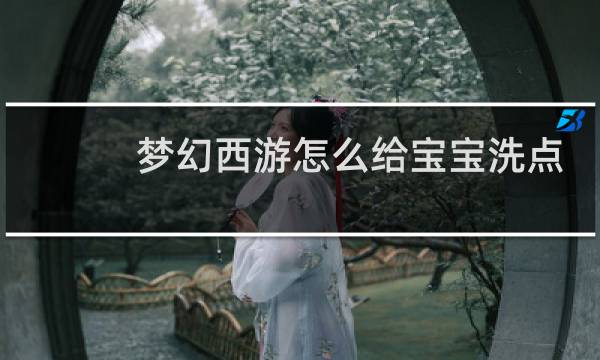 梦幻西游怎么给宝宝洗点