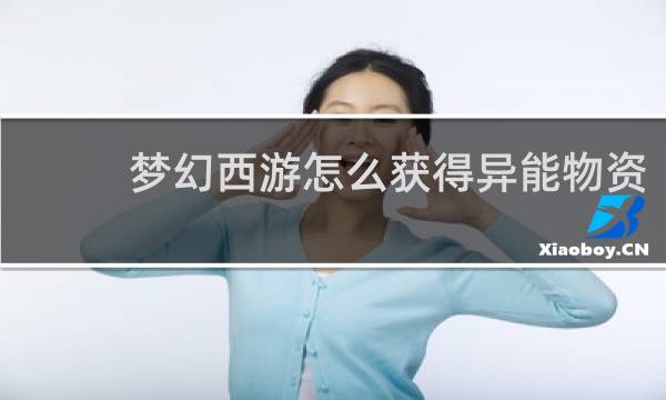 梦幻西游怎么获得异能物资