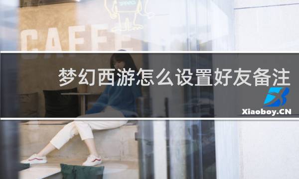 梦幻西游怎么设置好友备注