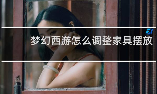 梦幻西游怎么调整家具摆放
